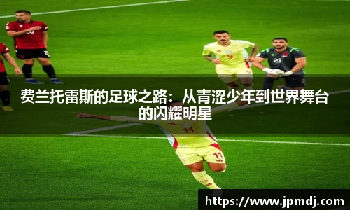 费兰托雷斯的足球之路：从青涩少年到世界舞台的闪耀明星