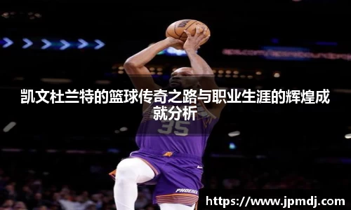 凯文杜兰特的篮球传奇之路与职业生涯的辉煌成就分析