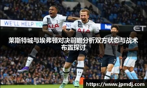 莱斯特城与埃弗顿对决前瞻分析双方状态与战术布置探讨