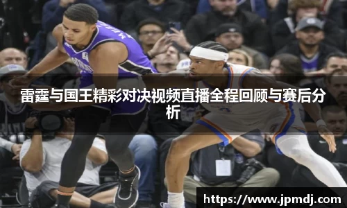 雷霆与国王精彩对决视频直播全程回顾与赛后分析