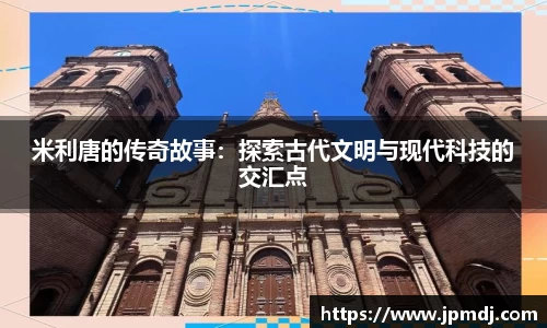 米利唐的传奇故事：探索古代文明与现代科技的交汇点