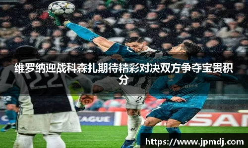 维罗纳迎战科森扎期待精彩对决双方争夺宝贵积分