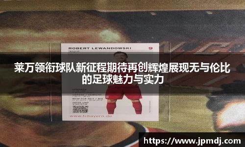 莱万领衔球队新征程期待再创辉煌展现无与伦比的足球魅力与实力