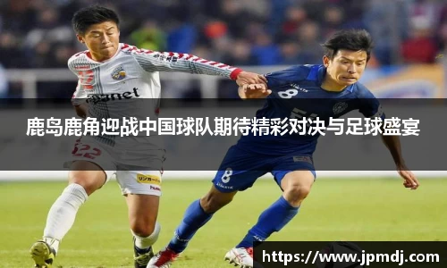 鹿岛鹿角迎战中国球队期待精彩对决与足球盛宴