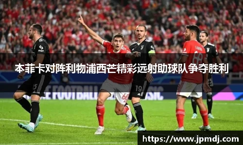 本菲卡对阵利物浦西芒精彩远射助球队争夺胜利